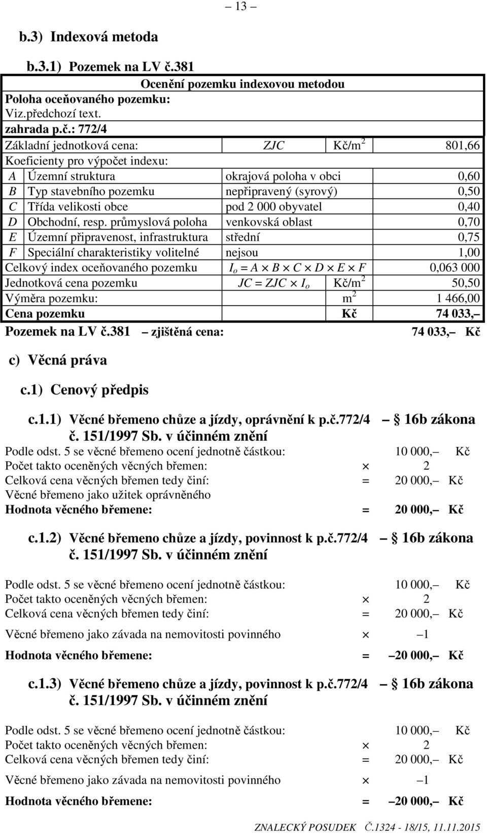 : 772/4 Základní jednotková cena: ZJC Kč/m 2 801,66 Koeficienty pro výpočet indexu: A Územní struktura okrajová poloha v obci 0,60 B Typ stavebního pozemku nepřipravený (syrový) 0,50 C Třída