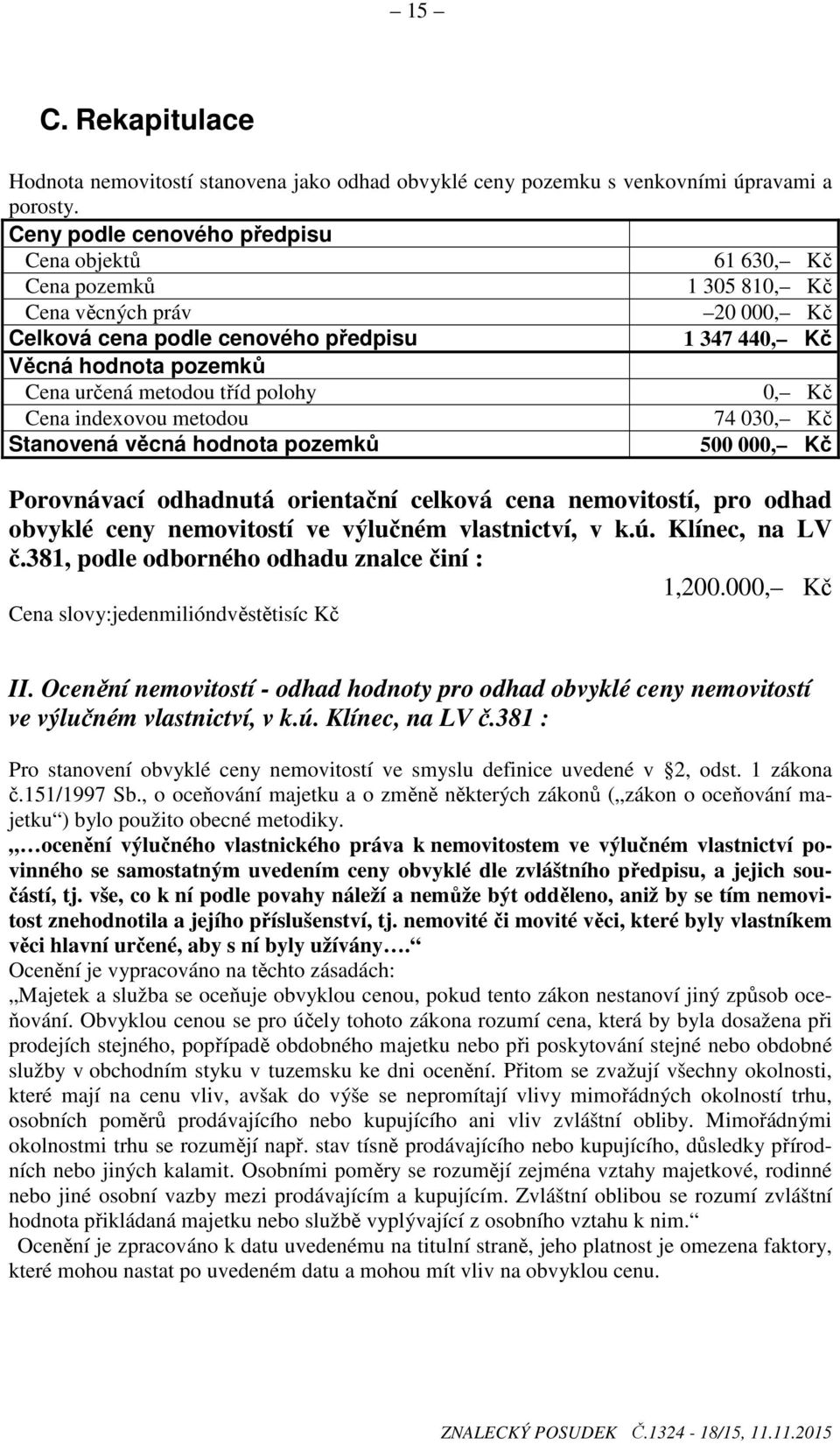 metodou tříd polohy 0, Kč Cena indexovou metodou 74 030, Kč Stanovená věcná hodnota pozemků 500 000, Kč Porovnávací odhadnutá orientační celková cena nemovitostí, pro odhad obvyklé ceny nemovitostí
