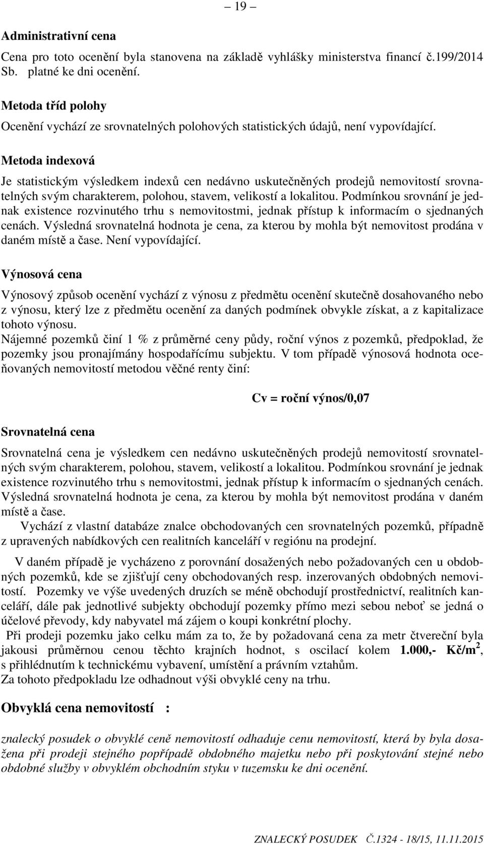 Metoda indexová Je statistickým výsledkem indexů cen nedávno uskutečněných prodejů nemovitostí srovnatelných svým charakterem, polohou, stavem, velikostí a lokalitou.