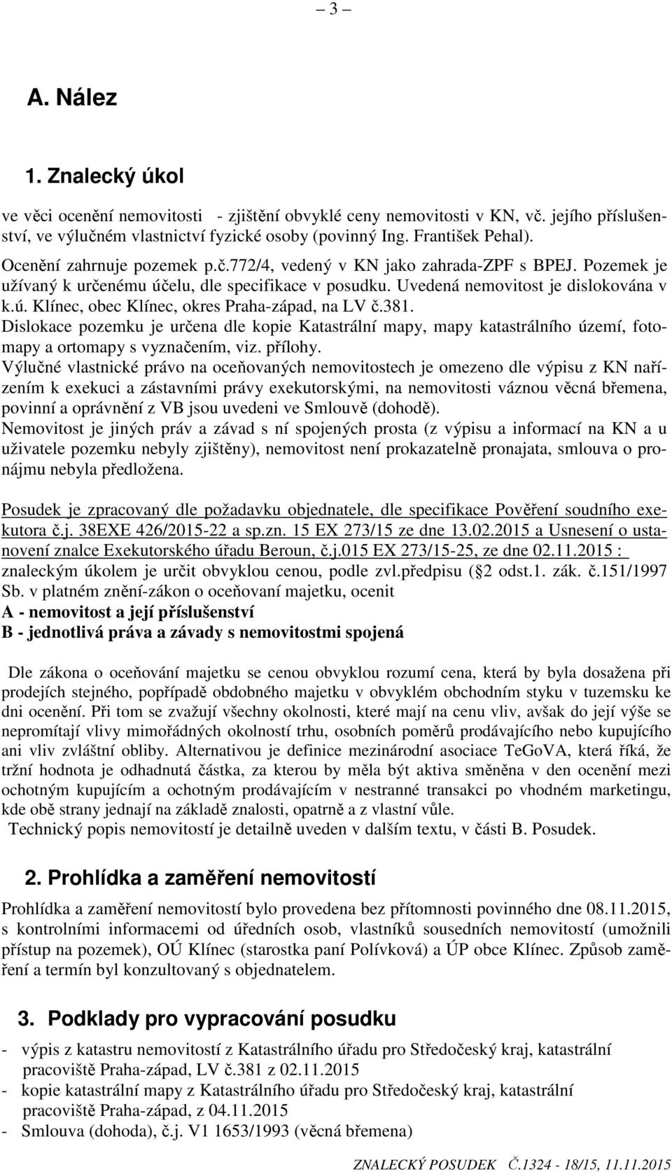 381. Dislokace pozemku je určena dle kopie Katastrální mapy, mapy katastrálního území, fotomapy a ortomapy s vyznačením, viz. přílohy.