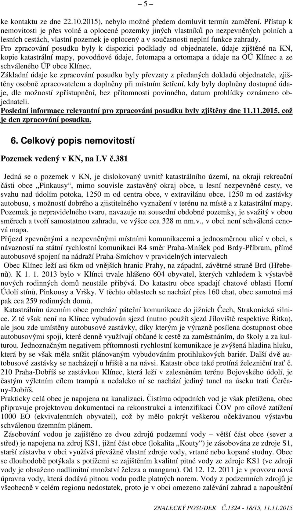 Pro zpracování posudku byly k dispozici podklady od objednatele, údaje zjištěné na KN, kopie katastrální mapy, povodňové údaje, fotomapa a ortomapa a údaje na OÚ Klínec a ze schváleného ÚP obce