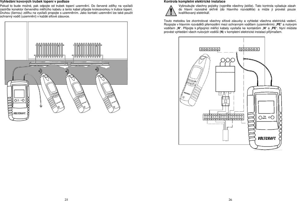 Jako kontakt uzemnění lze také použít ochranný vodič (uzemnění) v každé síťové zásuvce. Kontrola kompletní elektrické instalace Vyšroubujte všechny pojistky (vypněte všechny jističe).