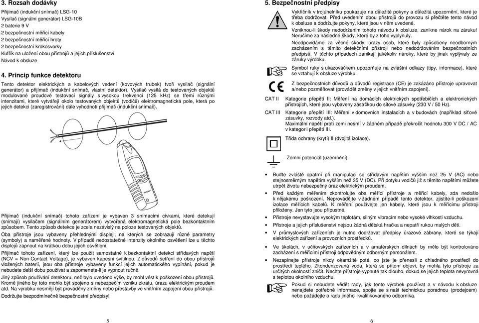 Princip funkce detektoru Tento detektor elektrických a kabelových vedení (kovových trubek) tvoří vysílač (signální generátor) a přijímač (indukční snímač, vlastní detektor).