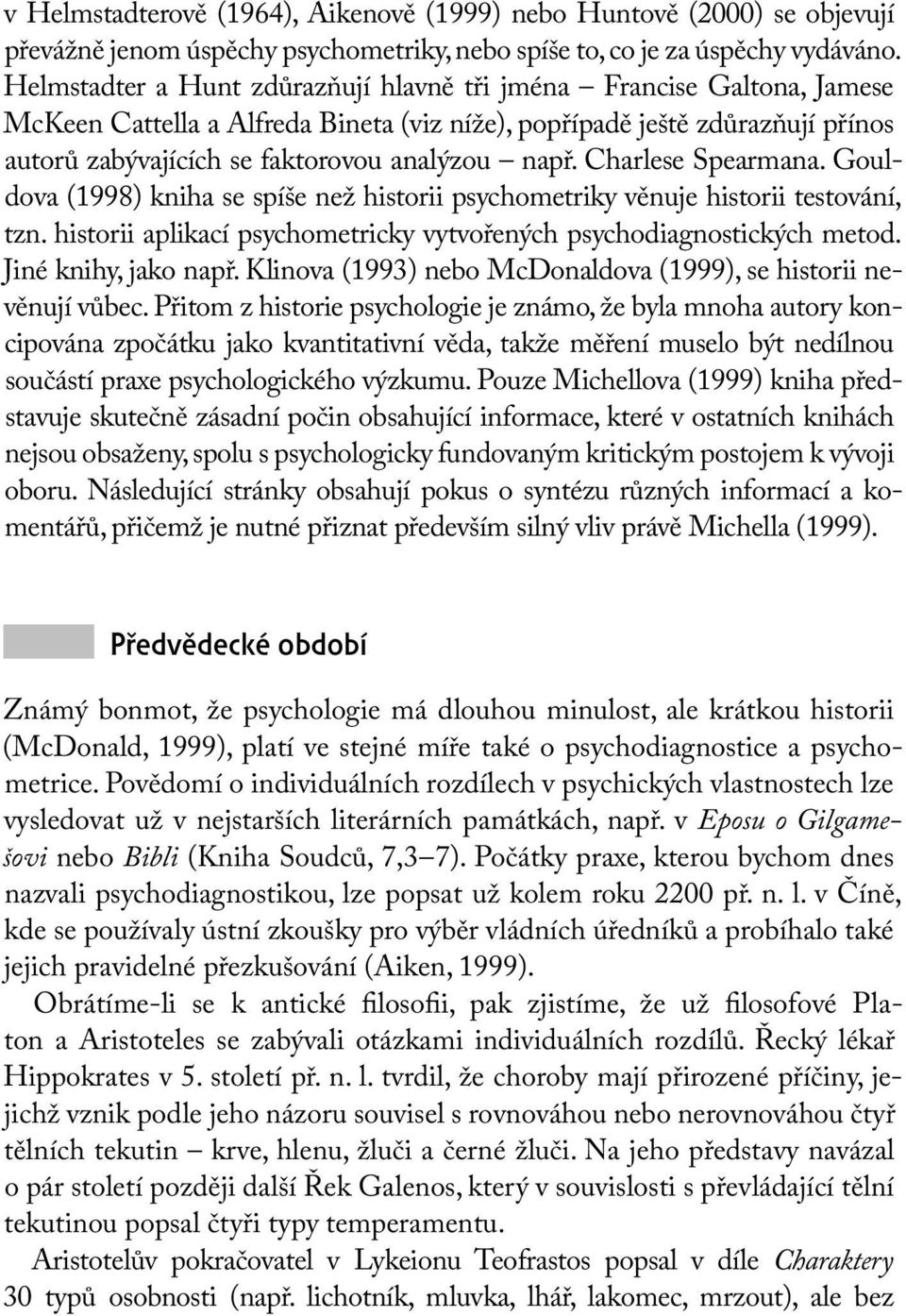 Charlese Spearmana. Gouldova (1998) kniha se spíše než historii psychometriky věnuje historii testování, tzn. historii aplikací psychometricky vytvořených psychodiagnostických metod.