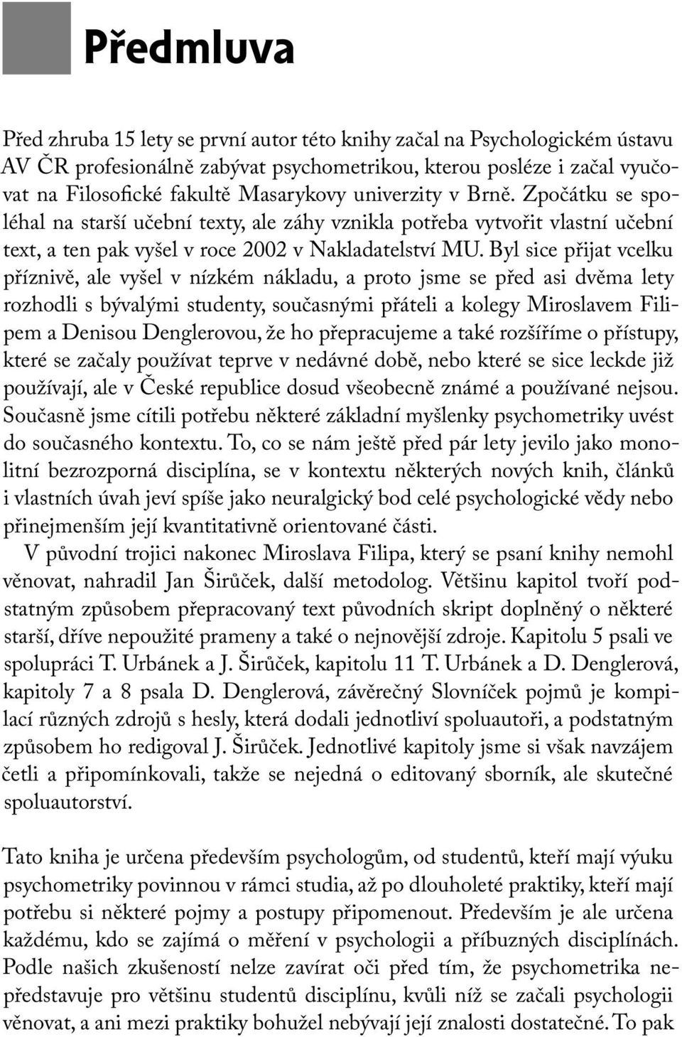 Byl sice přijat vcelku příznivě, ale vyšel v nízkém nákladu, a proto jsme se před asi dvěma lety rozhodli s bývalými studenty, současnými přáteli a kolegy Miroslavem Filipem a Denisou Denglerovou, že
