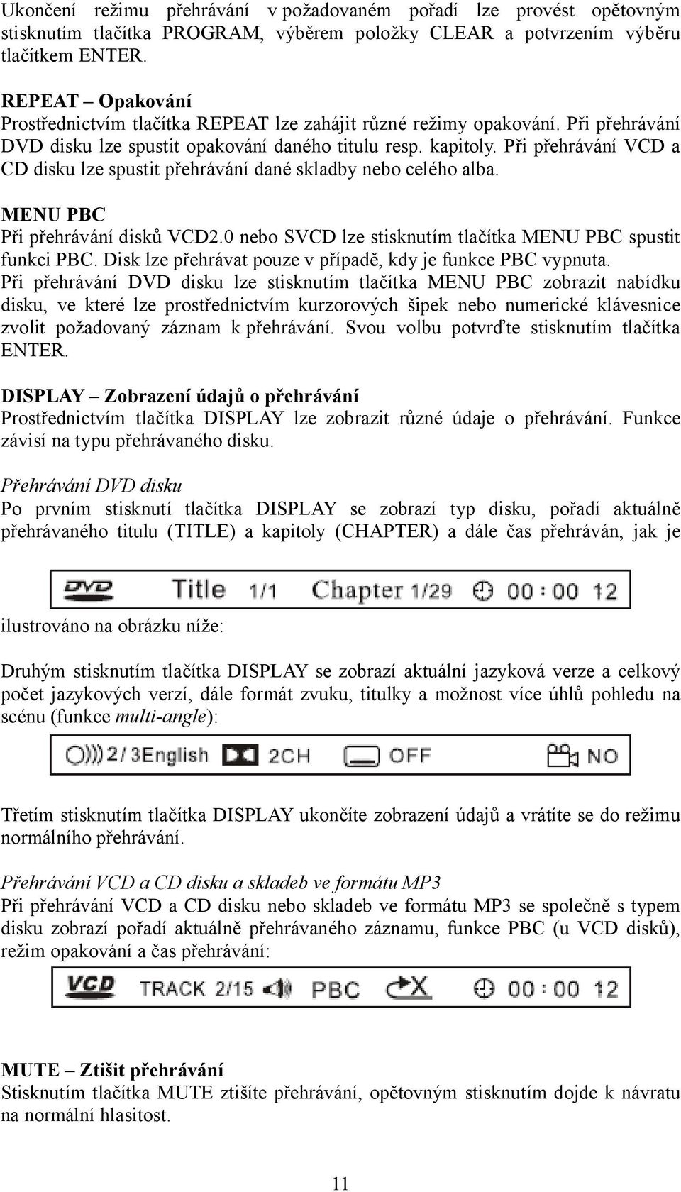 Při přehrávání VCD a CD disku lze spustit přehrávání dané skladby nebo celého alba. MENU PBC Při přehrávání disků VCD2.0 nebo SVCD lze stisknutím tlačítka MENU PBC spustit funkci PBC.