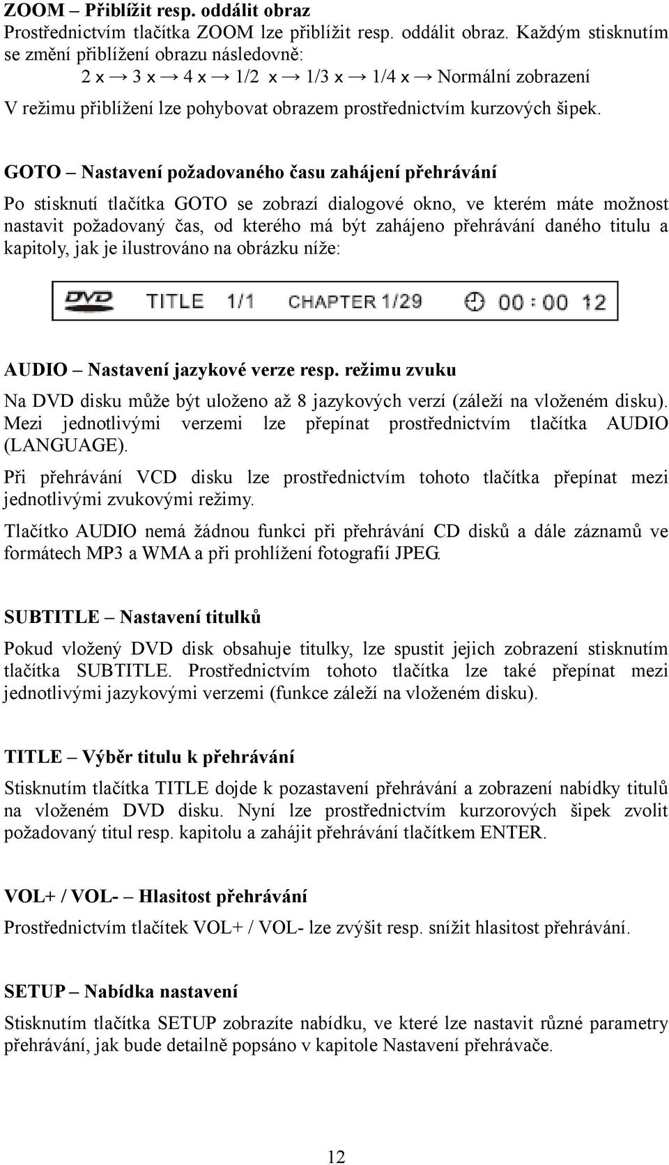 Každým stisknutím se změní přiblížení obrazu následovně: 2 x 3 x 4 x 1/2 x 1/3 x 1/4 x Normální zobrazení V režimu přiblížení lze pohybovat obrazem prostřednictvím kurzových šipek.