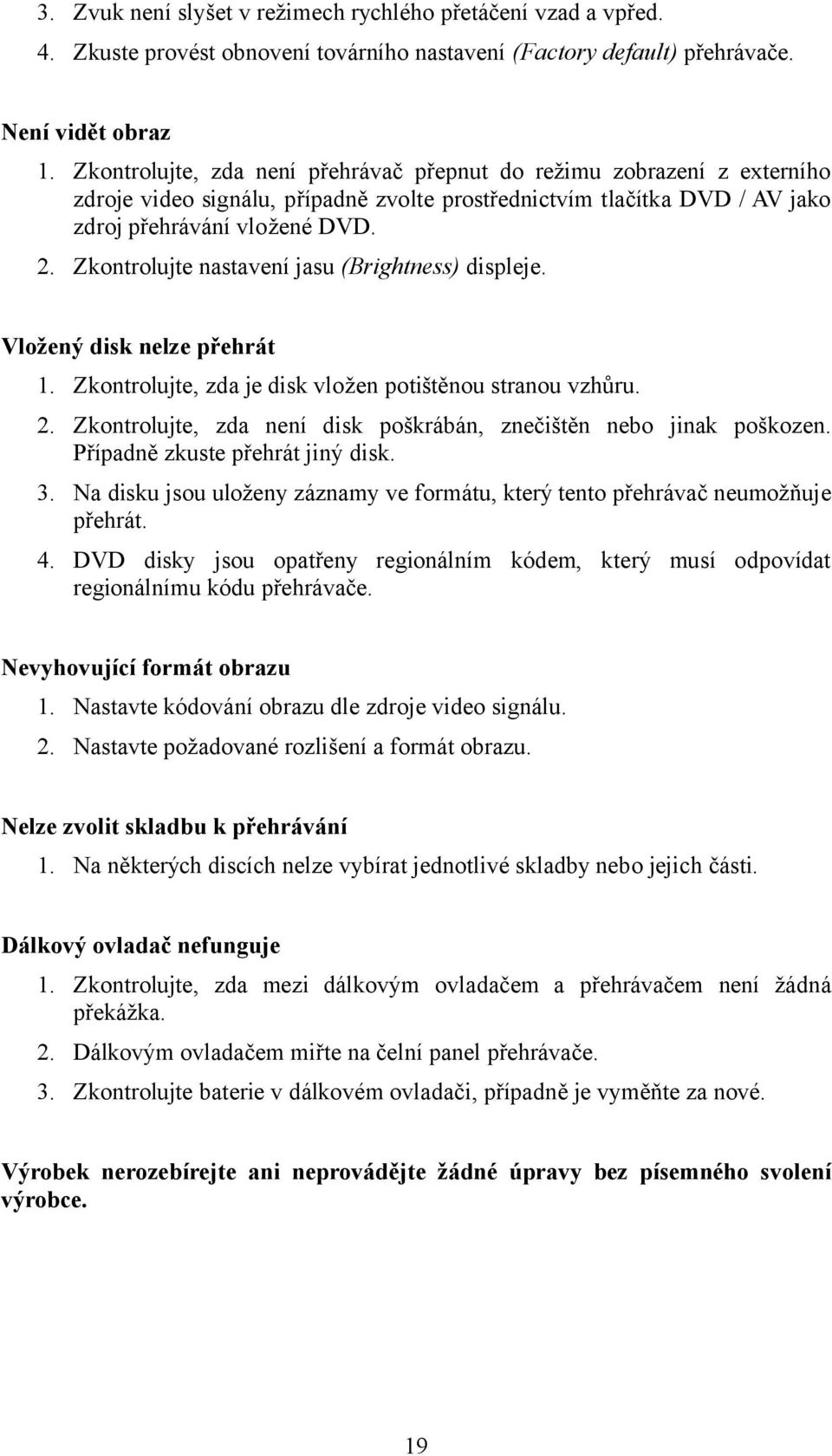 Zkontrolujte nastavení jasu (Brightness) displeje. Vložený disk nelze přehrát 1. Zkontrolujte, zda je disk vložen potištěnou stranou vzhůru. 2.