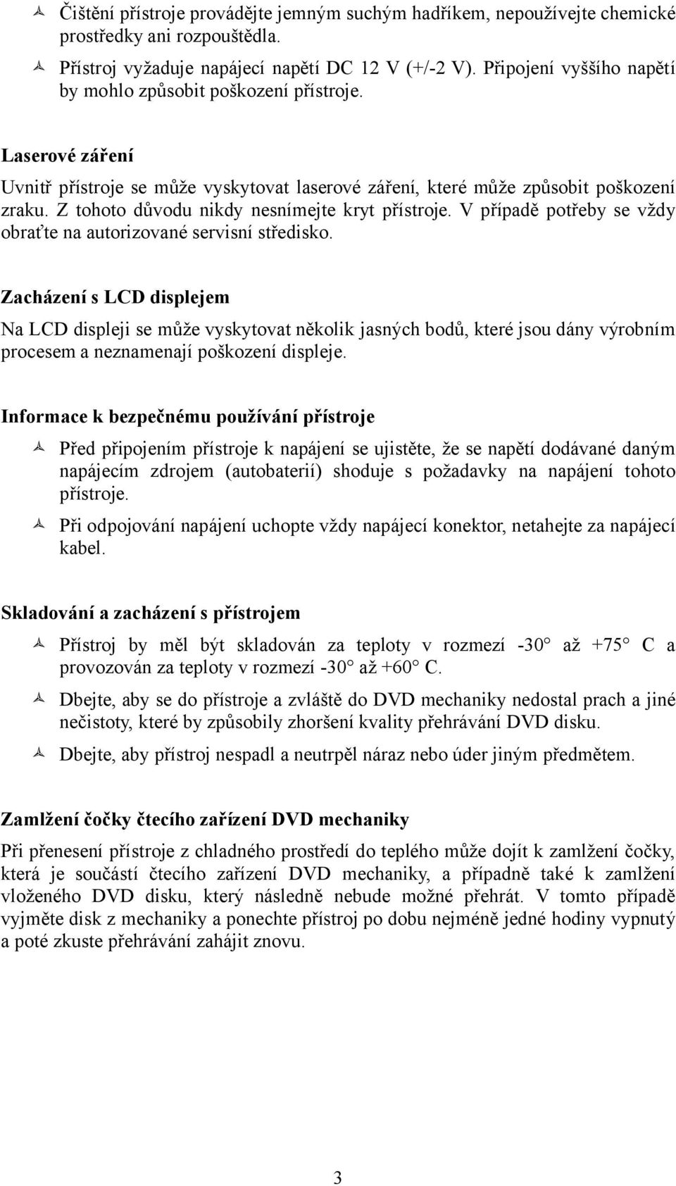 Z tohoto důvodu nikdy nesnímejte kryt přístroje. V případě potřeby se vždy obraťte na autorizované servisní středisko.