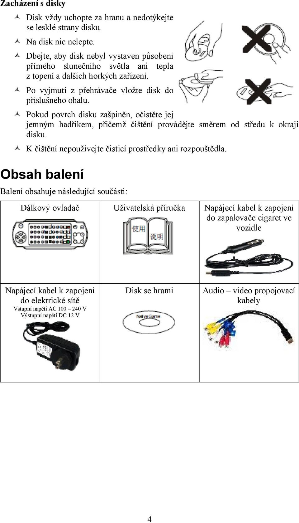 Pokud povrch disku zašpiněn, očistěte jej jemným hadříkem, přičemž čištění provádějte směrem od středu k okraji disku. K čištění nepoužívejte čisticí prostředky ani rozpouštědla.