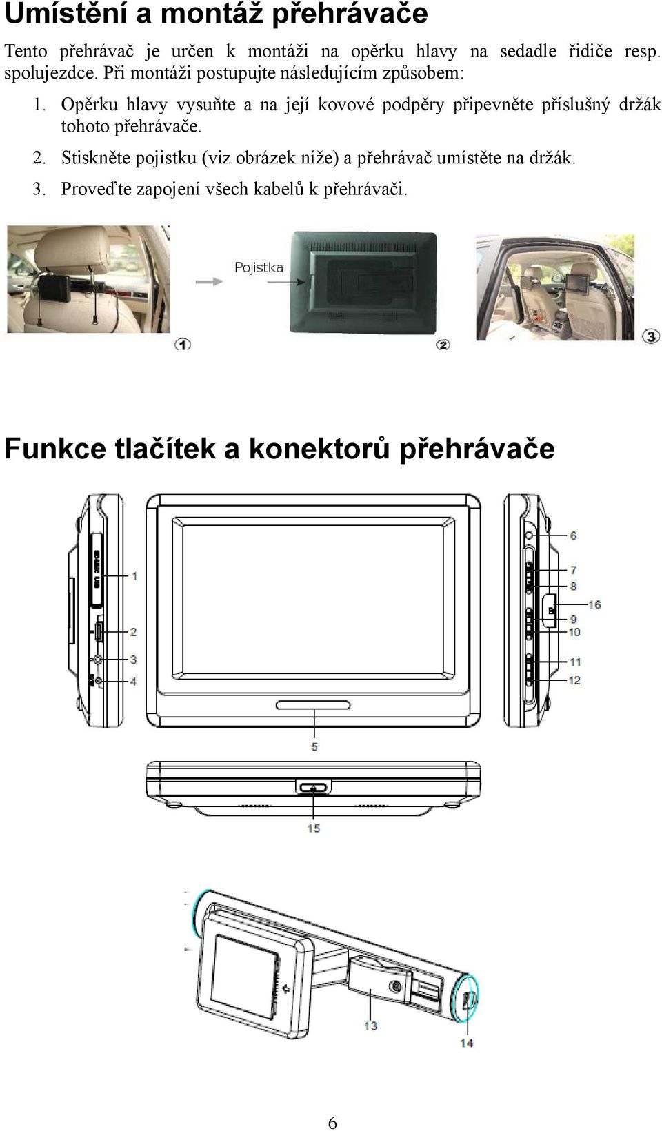 Opěrku hlavy vysuňte a na její kovové podpěry připevněte příslušný držák tohoto přehrávače. 2.