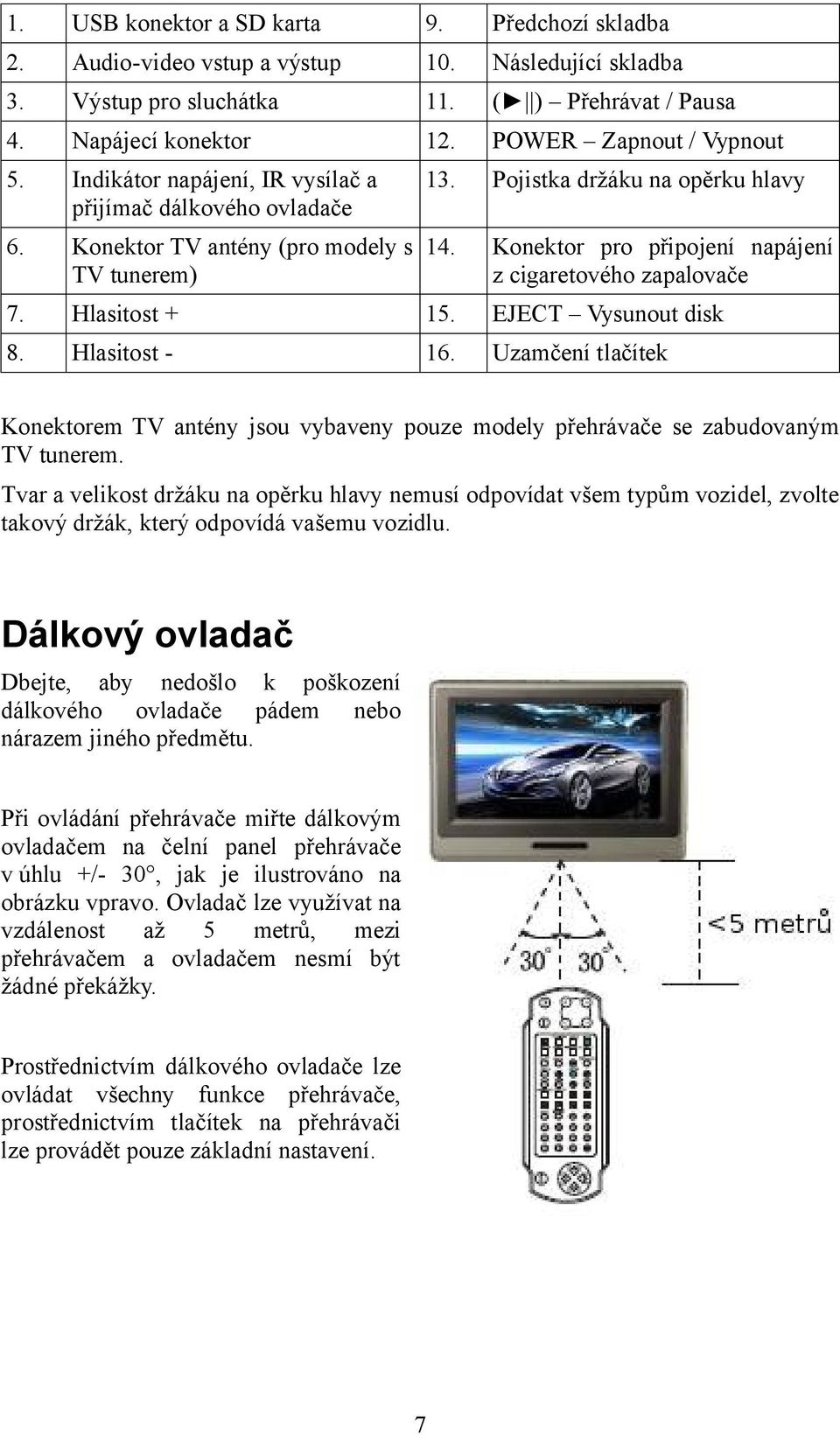 Konektor pro připojení napájení z cigaretového zapalovače 7. Hlasitost + 15. EJECT Vysunout disk 8. Hlasitost - 16.