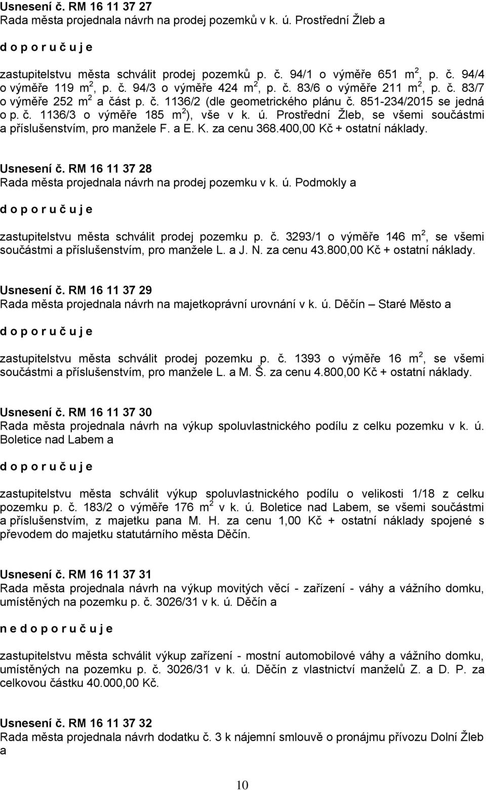 Prostřední Žleb, se všemi součástmi a příslušenstvím, pro manžele F. a E. K. za cenu 368.400,00 Kč + ostatní náklady. Usnesení č. RM 16 11 37 28 Rada města projednala návrh na prodej pozemku v k. ú.