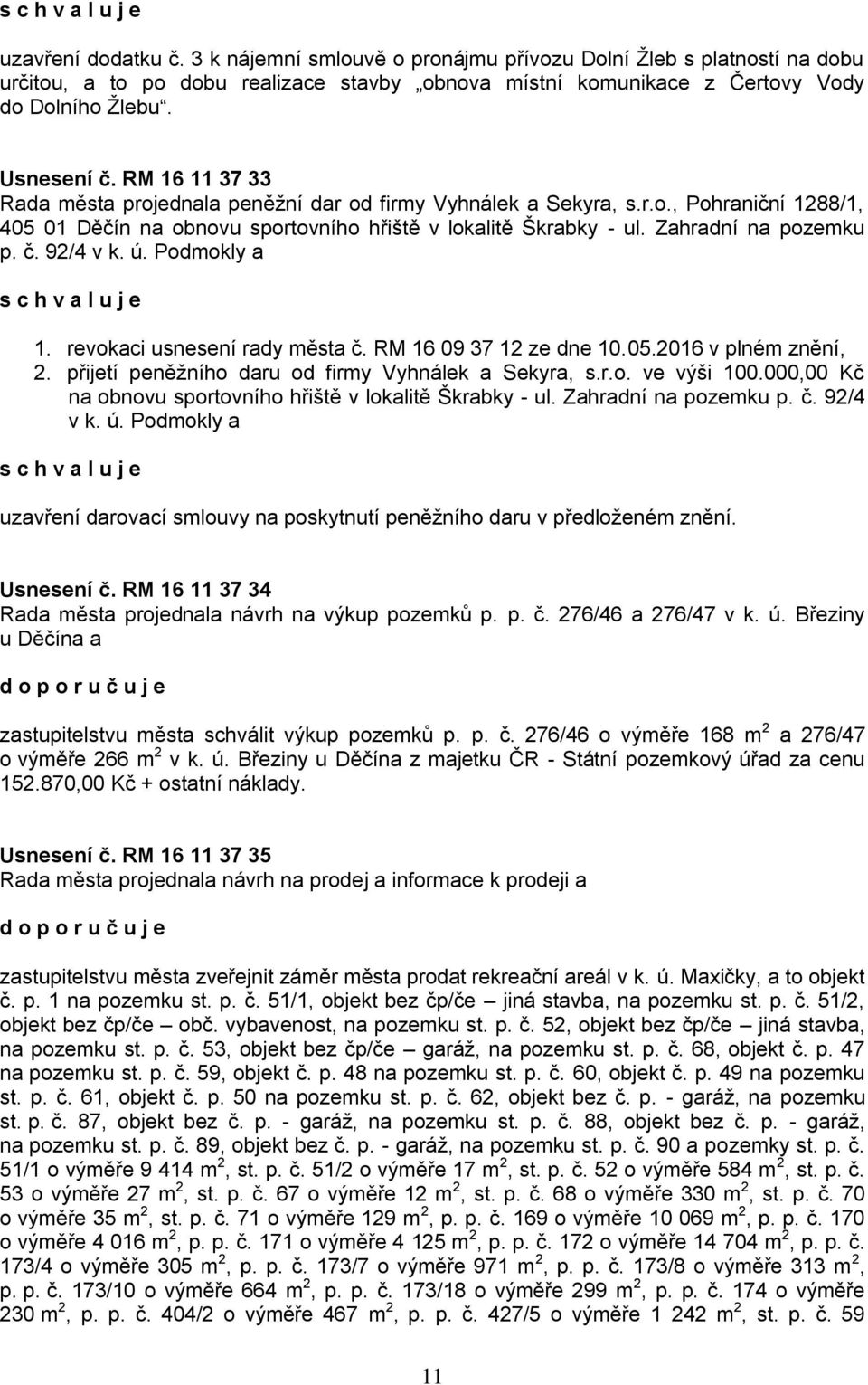 92/4 v k. ú. Podmokly a schv a l u j e 1. revokaci usnesení rady města č. RM 16 09 37 12 ze dne 10.05.2016 v plném znění, 2. přijetí peněžního daru od firmy Vyhnálek a Sekyra, s.r.o. ve výši 100.