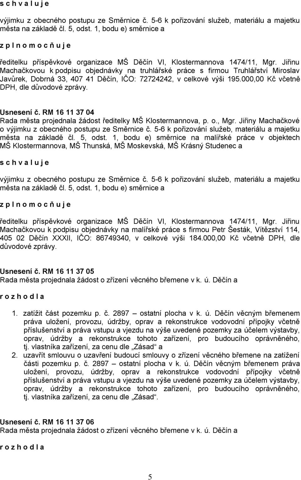 Jiřinu Machačkovou k podpisu objednávky na truhlářské práce s firmou Truhlářství Miroslav Javůrek, Dobrná 33, 407 41 Děčín, IČO: 72724242, v celkové výši 195.000,00 Kč včetně DPH, dle důvodové zprávy.