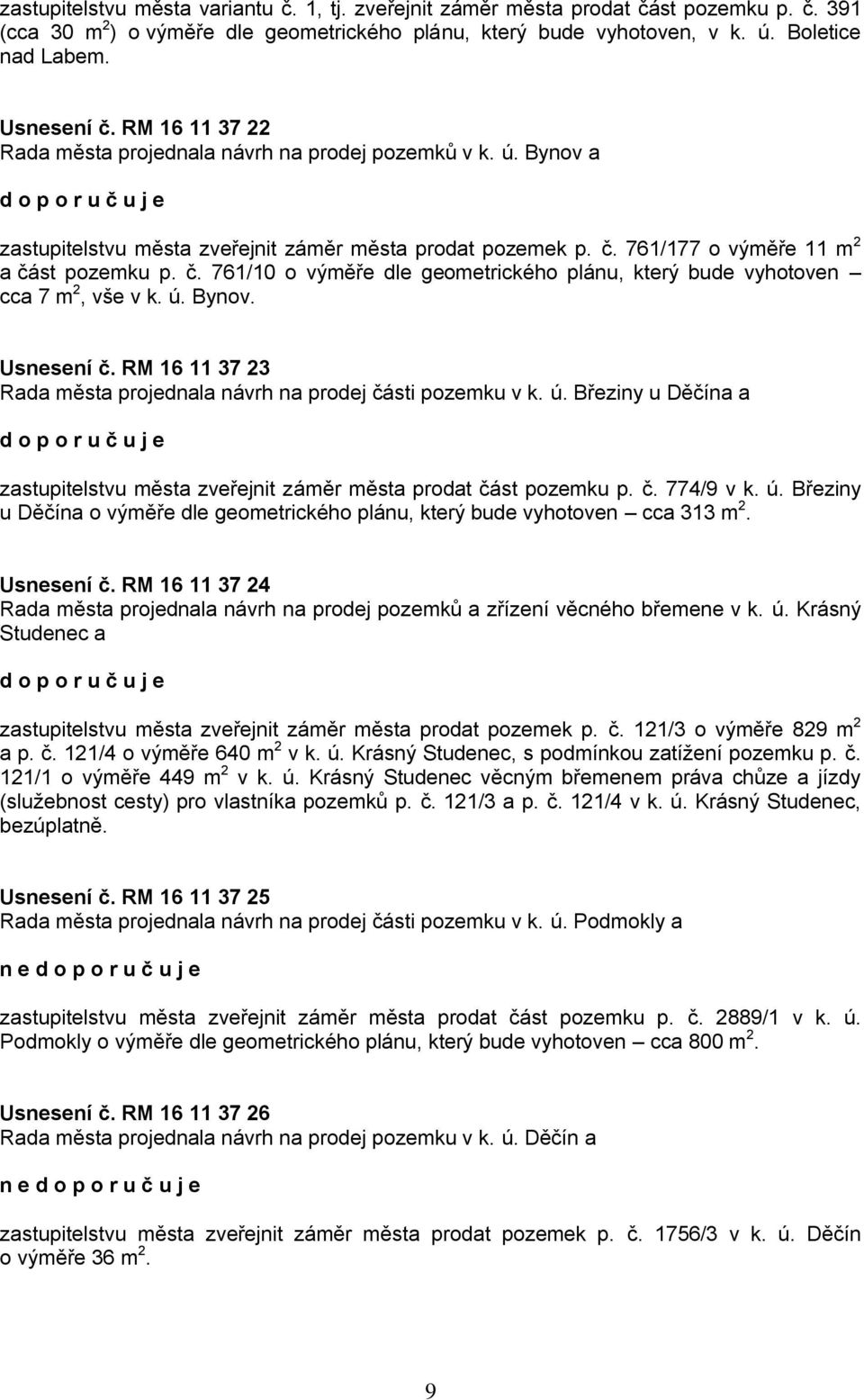 ú. Bynov. Usnesení č. RM 16 11 37 23 Rada města projednala návrh na prodej části pozemku v k. ú. Březiny u Děčína a zastupitelstvu města zveřejnit záměr města prodat část pozemku p. č. 774/9 v k. ú. Březiny u Děčína o výměře dle geometrického plánu, který bude vyhotoven cca 313 m 2.