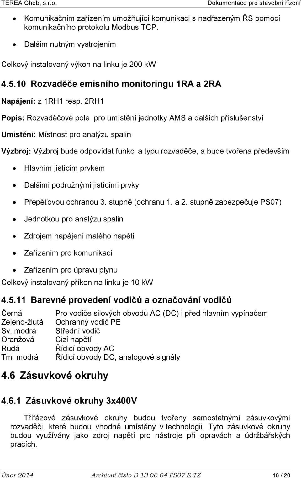 2RH1 Popis: Rozvaděčové pole pro umístění jednotky AMS a dalších příslušenství Umístění: Místnost pro analýzu spalin Výzbroj: Výzbroj bude odpovídat funkci a typu rozvaděče, a bude tvořena především