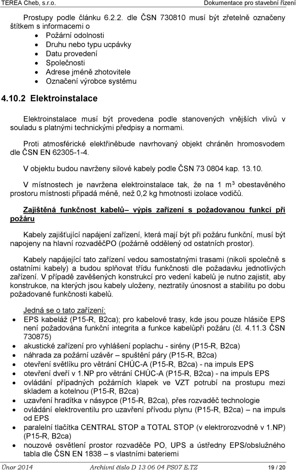 Proti atmosférické elektřiněbude navrhovaný objekt chráněn hromosvodem dle ČSN EN 62305-1-4. V objektu budou navrženy silové kabely podle ČSN 73 0804 kap. 13.10.