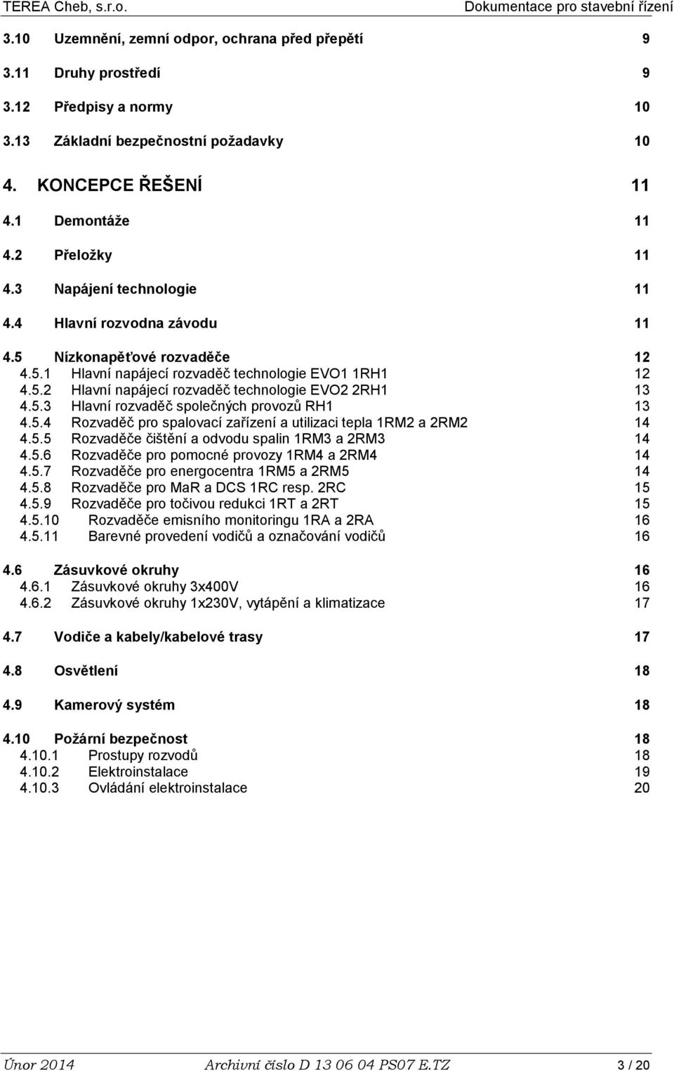 5.3 Hlavní rozvaděč společných provozů RH1 13 4.5.4 Rozvaděč pro spalovací zařízení a utilizaci tepla 1RM2 a 2RM2 14 4.5.5 Rozvaděče čištění a odvodu spalin 1RM3 a 2RM3 14 4.5.6 Rozvaděče pro pomocné provozy 1RM4 a 2RM4 14 4.