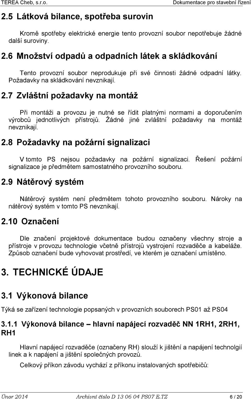 7 Zvláštní požadavky na montáž Při montáži a provozu je nutné se řídit platnými normami a doporučením výrobců jednotlivých přístrojů. Žádné jiné zvláštní požadavky na montáž nevznikají. 2.