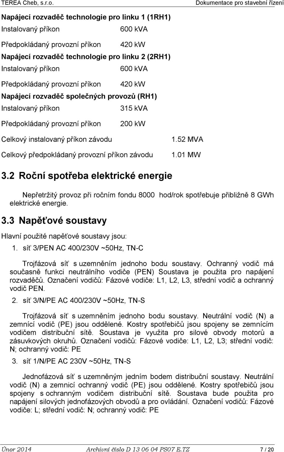 provozní příkon závodu 1.52 MVA 1.01 MW 3.2 Roční spotřeba elektrické energie Nepřetržitý provoz při ročním fondu 8000 hod/rok spotřebuje přibližně 8 GWh elektrické energie. 3.3 Napěťové soustavy Hlavní použité napěťové soustavy jsou: 1.