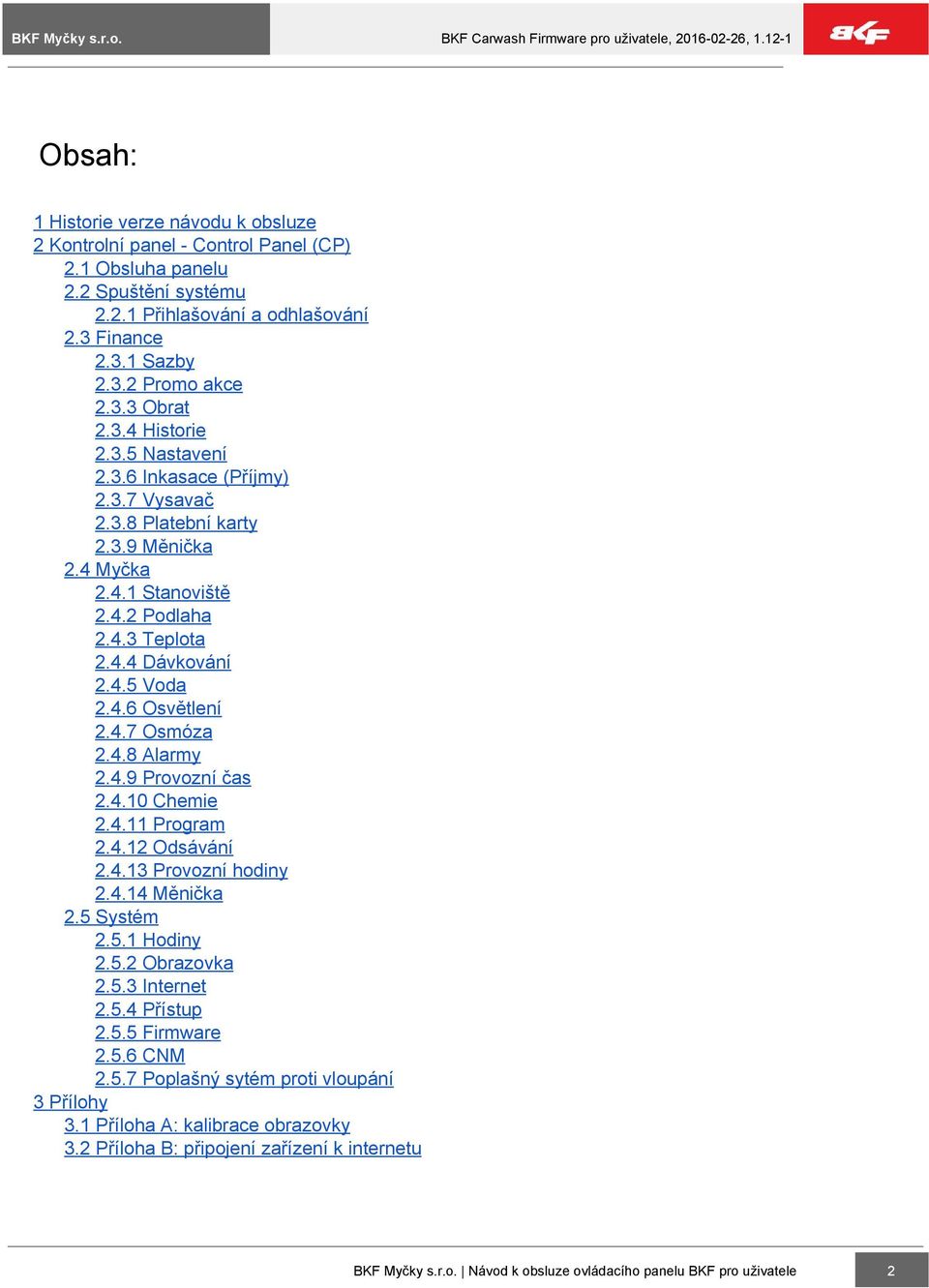 4.7 Osmóza 2.4.8 Alarmy 2.4.9 Provozní čas 2.4.10 Chemie 2.4.11 Program 2.4.12 Odsávání 2.4.13 Provozní hodiny 2.4.14 Měnička 2.5 Systém 2.5.1 Hodiny 2.5.2 Obrazovka 2.5.3 Internet 2.5.4 Přístup 2.5.5 Firmware 2.