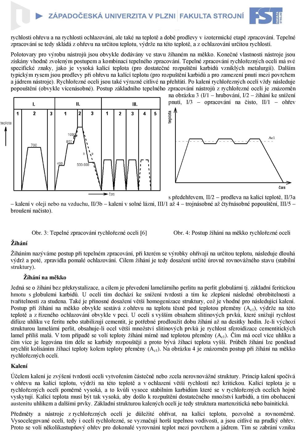 Polotovary pro výrobu nástrojů jsou obvykle dodávány ve stavu ţíhaném na měkko. Konečné vlastnosti nástroje jsou získány vhodně zvoleným postupem a kombinací tepelného zpracování.