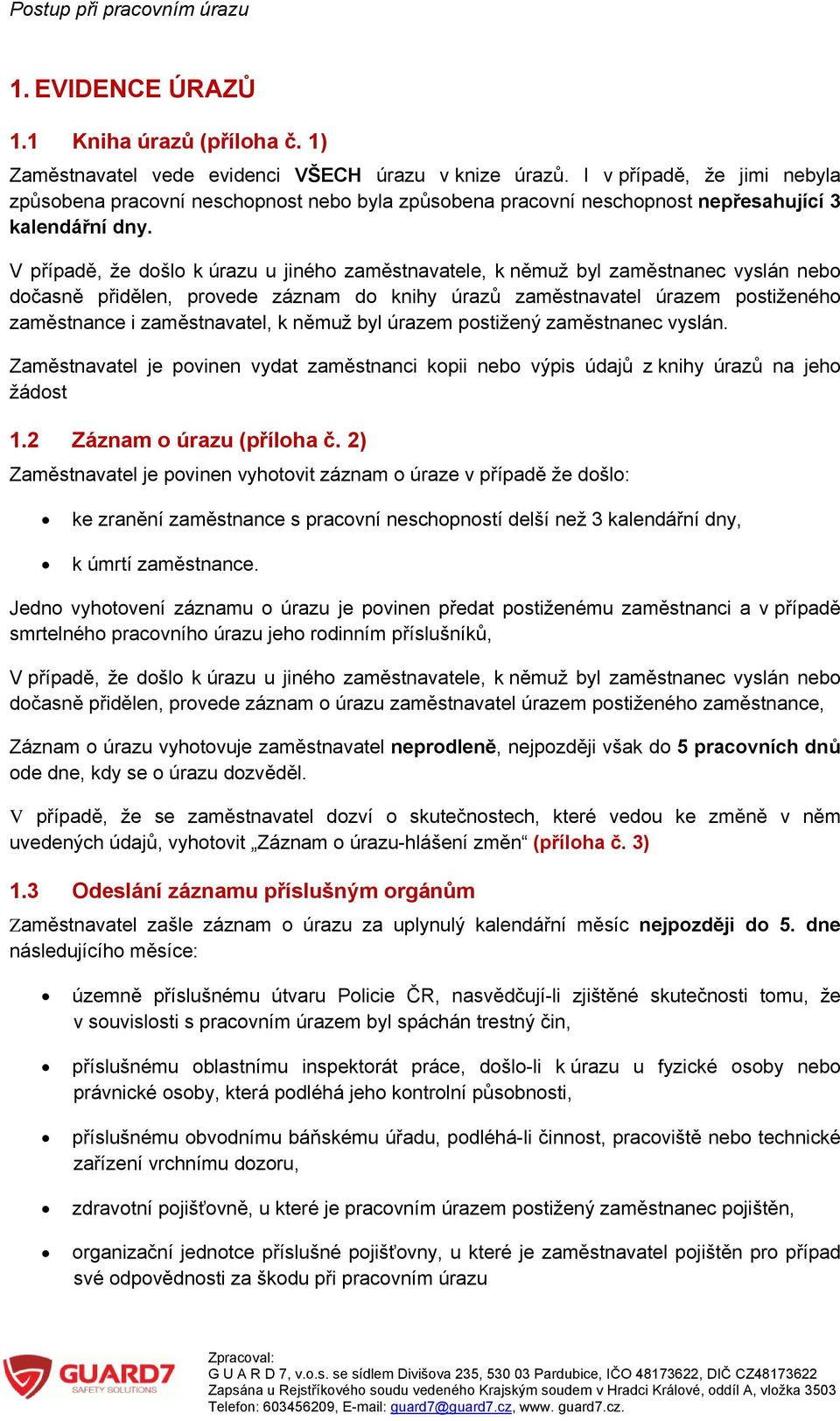 V případě, že došlo k úrazu u jiného zaměstnavatele, k němuž byl zaměstnanec vyslán nebo dočasně přidělen, provede záznam do knihy úrazů zaměstnavatel úrazem postiženého zaměstnance i zaměstnavatel,