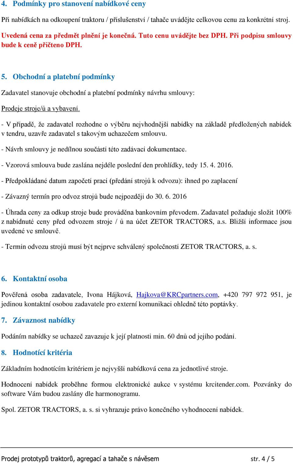 - V případě, že zadavatel rozhodne o výběru nejvhodnější nabídky na základě předložených nabídek v tendru, uzavře zadavatel s takovým uchazečem smlouvu.
