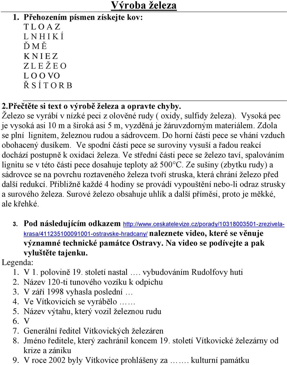 Zdola se plní lignitem, železnou rudou a sádrovcem. Do horní části pece se vhání vzduch obohacený dusíkem. Ve spodní části pece se suroviny vysuší a řadou reakcí dochází postupně k oxidaci železa.