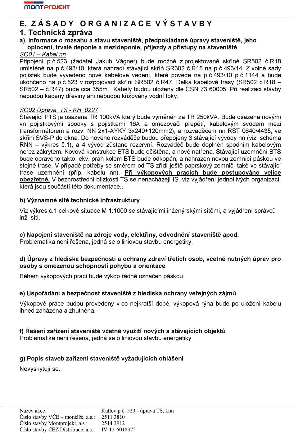 523 (žadatel Jakub Vágner) bude možné z projektované skříně SR502 č.r18 umístěné na p.č.493/10, která nahradí stávající skříň SR302 č.r18 na p.č.493/14.