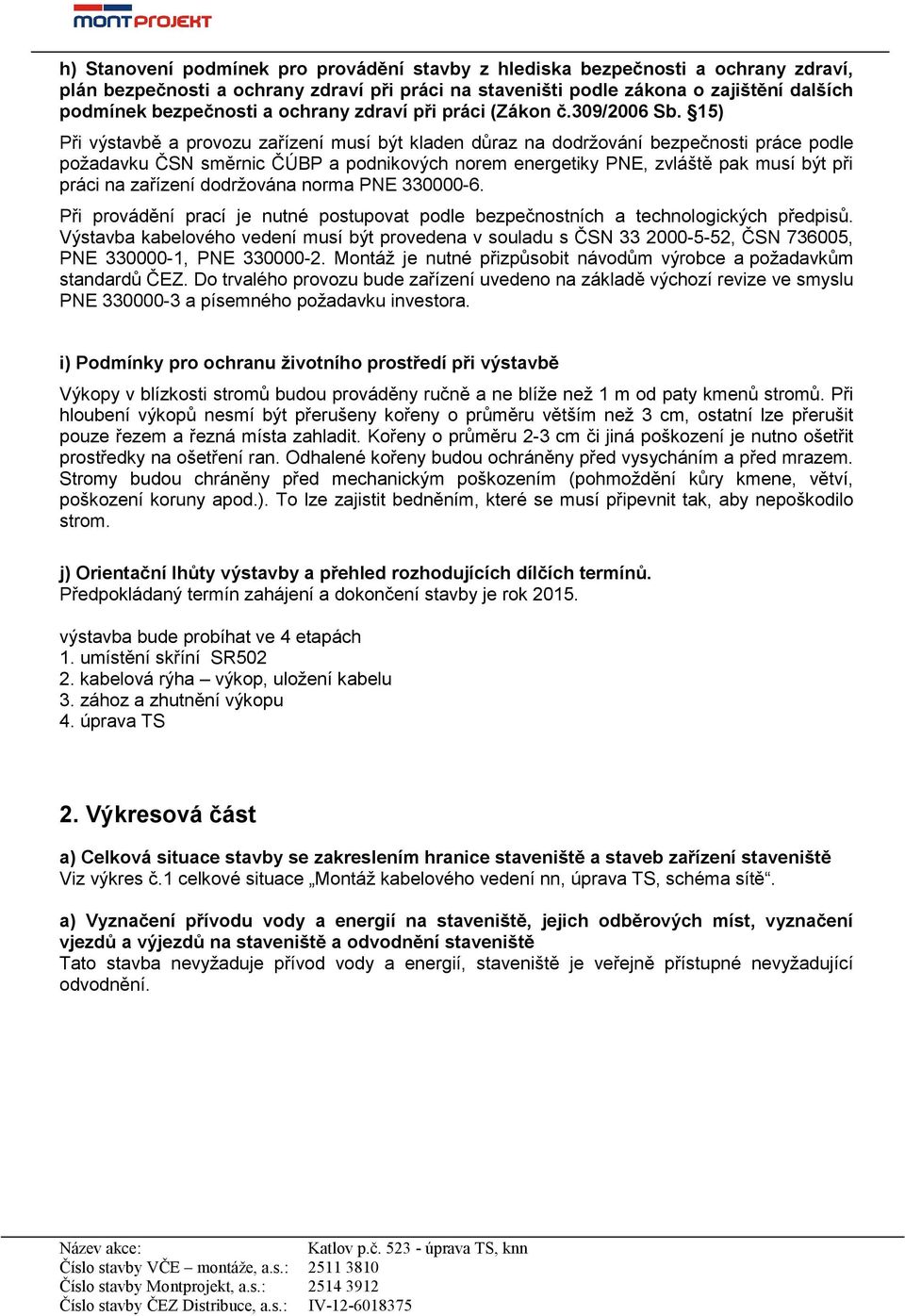 15) Při výstavbě a provozu zařízení musí být kladen důraz na dodržování bezpečnosti práce podle požadavku ČSN směrnic ČÚBP a podnikových norem energetiky PNE, zvláště pak musí být při práci na