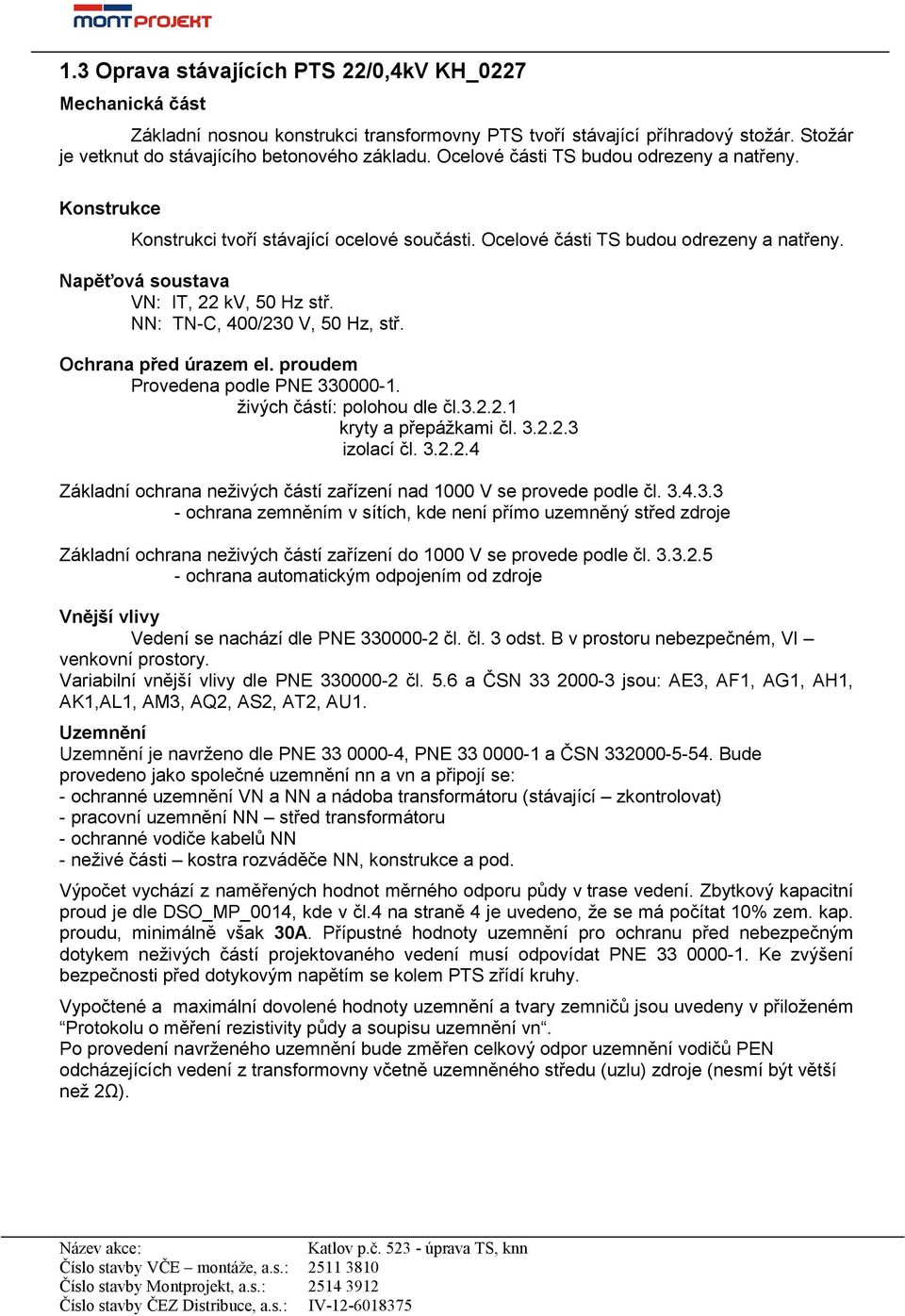 NN: TN-C, 400/230 V, 50 Hz, stř. Ochrana před úrazem el. proudem Provedena podle PNE 330000-1. živých částí: polohou dle čl.3.2.2.1 kryty a přepážkami čl. 3.2.2.3 izolací čl. 3.2.2.4 Základní ochrana neživých částí zařízení nad 1000 V se provede podle čl.