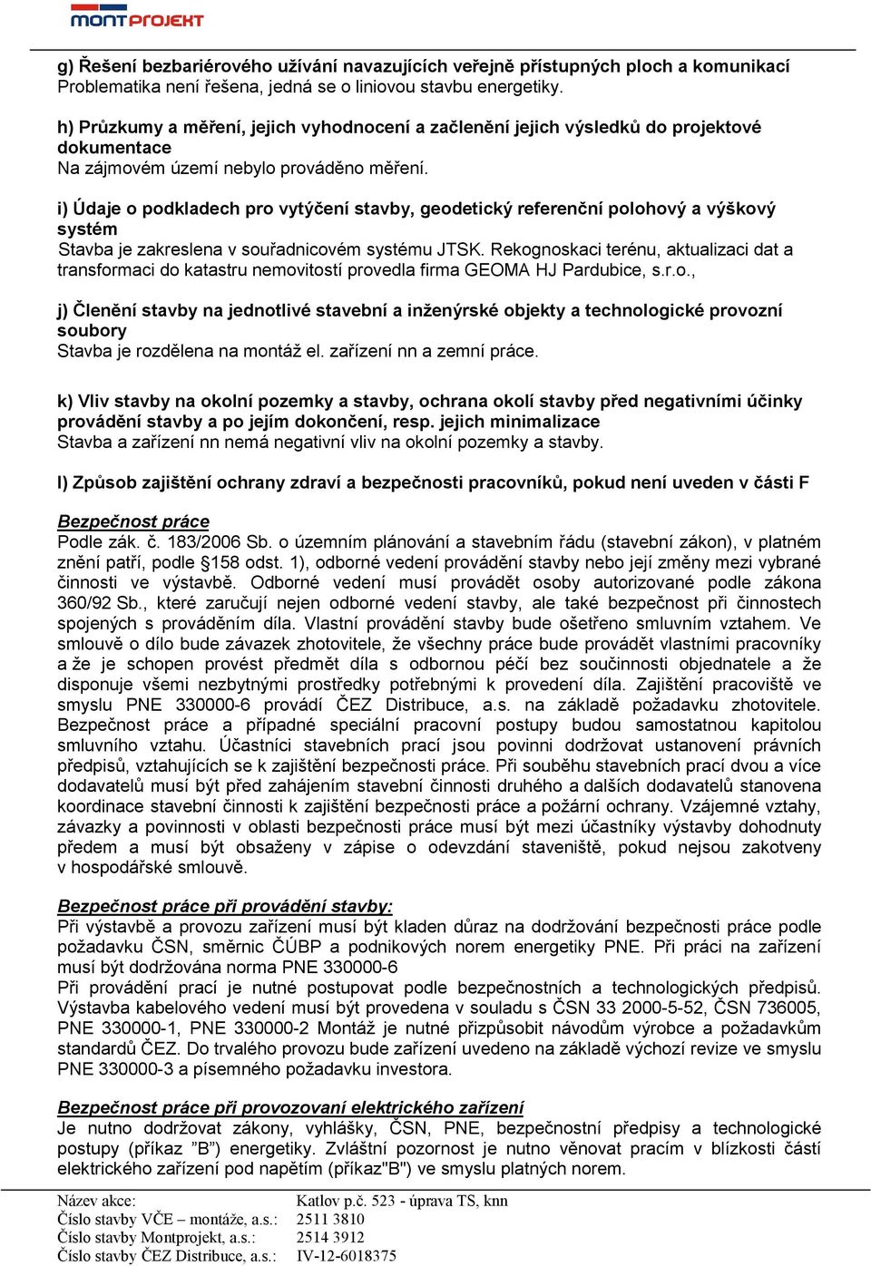 i) Údaje o podkladech pro vytýčení stavby, geodetický referenční polohový a výškový systém Stavba je zakreslena v souřadnicovém systému JTSK.