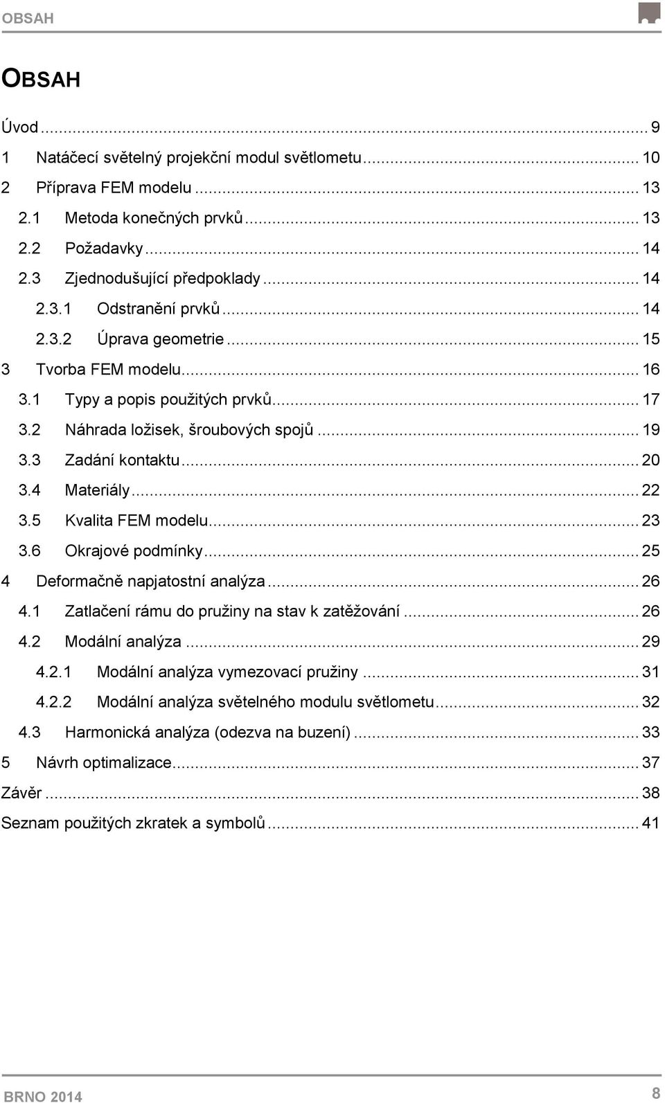 5 Kvalita FEM modelu... 23 3.6 Okrajové podmínky... 25 4 Deformačně napjatostní analýza... 26 4.1 Zatlačení rámu do pružiny na stav k zatěžování... 26 4.2 Modální analýza... 29 4.2.1 Modální analýza vymezovací pružiny.