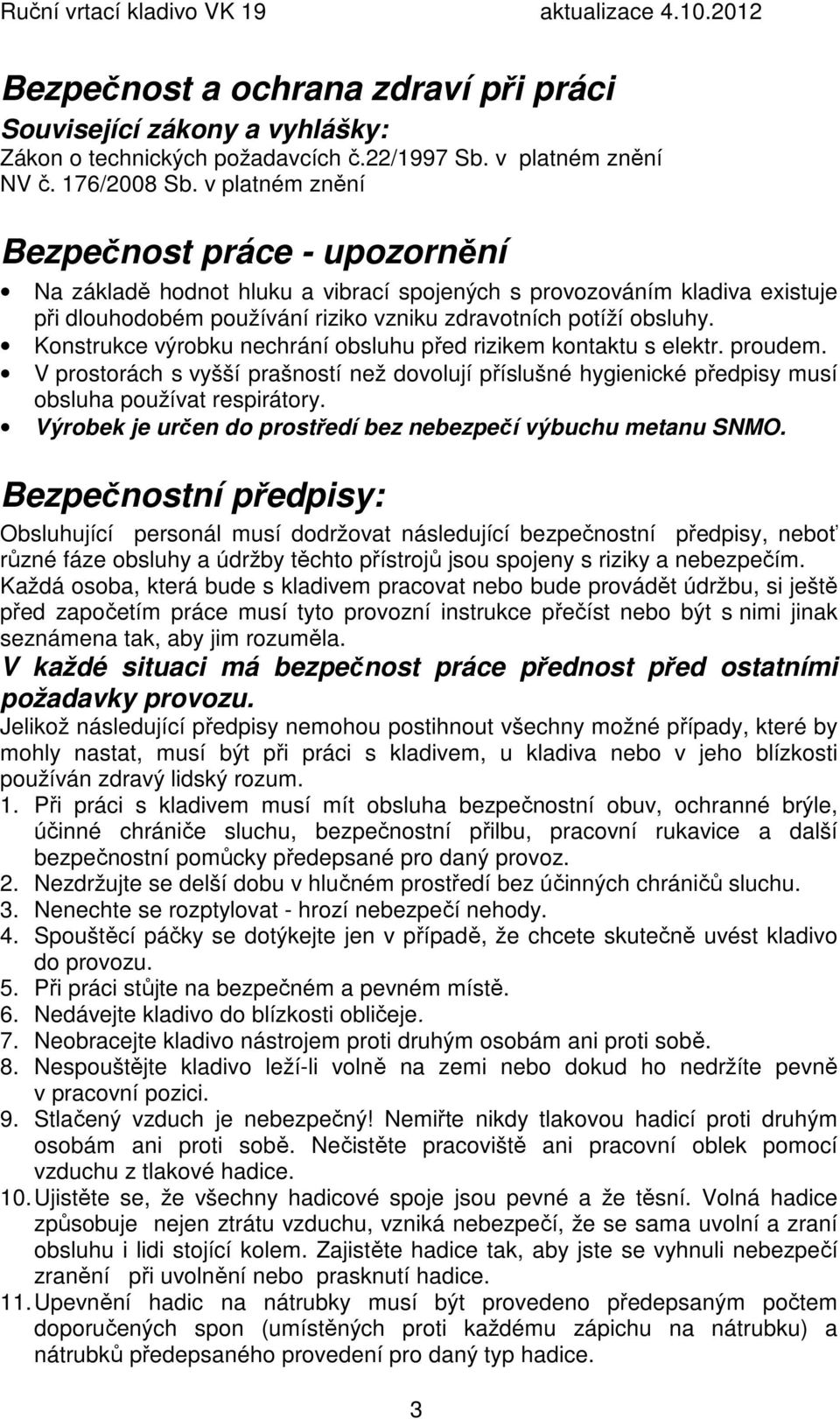 Konstrukce výrobku nechrání obsluhu před rizikem kontaktu s elektr. proudem. V prostorách s vyšší prašností než dovolují příslušné hygienické předpisy musí obsluha používat respirátory.