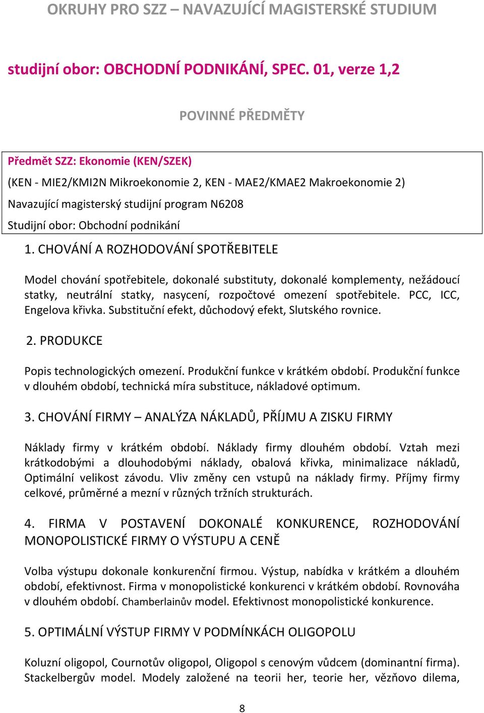 podnikání 1. CHOVÁNÍ A ROZHODOVÁNÍ SPOTŘEBITELE Model chování spotřebitele, dokonalé substituty, dokonalé komplementy, nežádoucí statky, neutrální statky, nasycení, rozpočtové omezení spotřebitele.