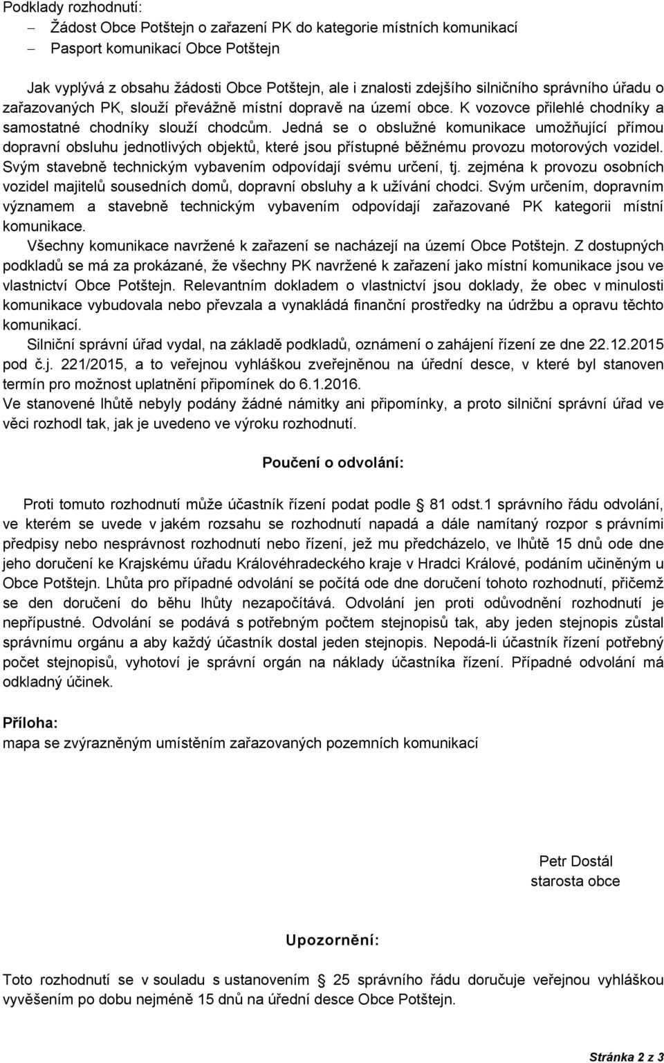 Jedná se o obslužné komunikace umožňující přímou dopravní obsluhu jednotlivých objektů, které jsou přístupné běžnému provozu motorových vozidel.