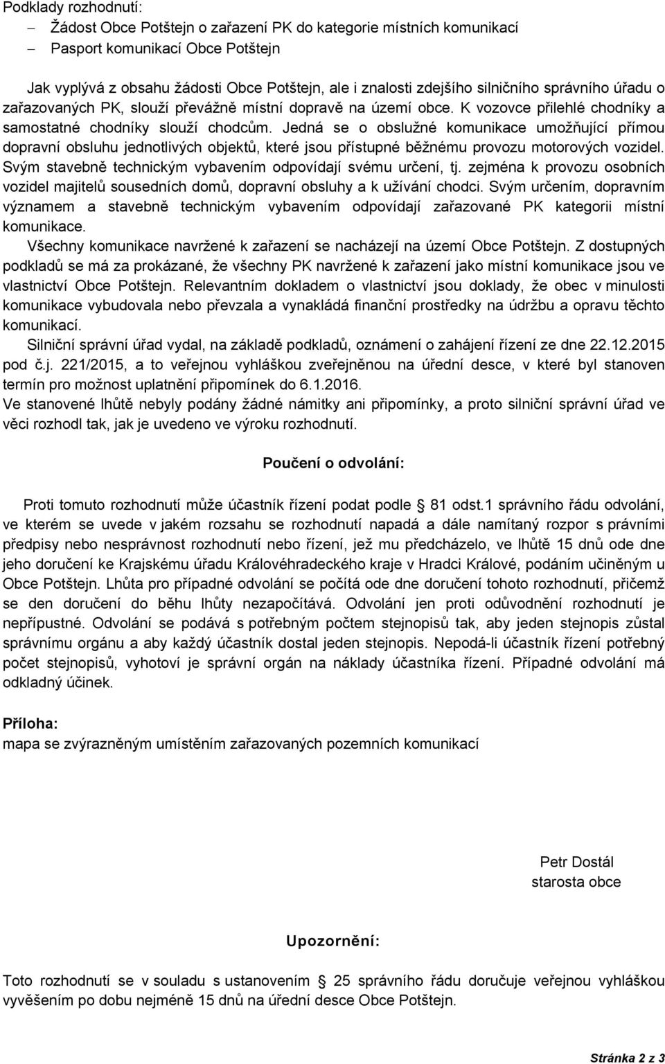 Jedná se o obslužné komunikace umožňující přímou dopravní obsluhu jednotlivých objektů, které jsou přístupné běžnému provozu motorových vozidel.