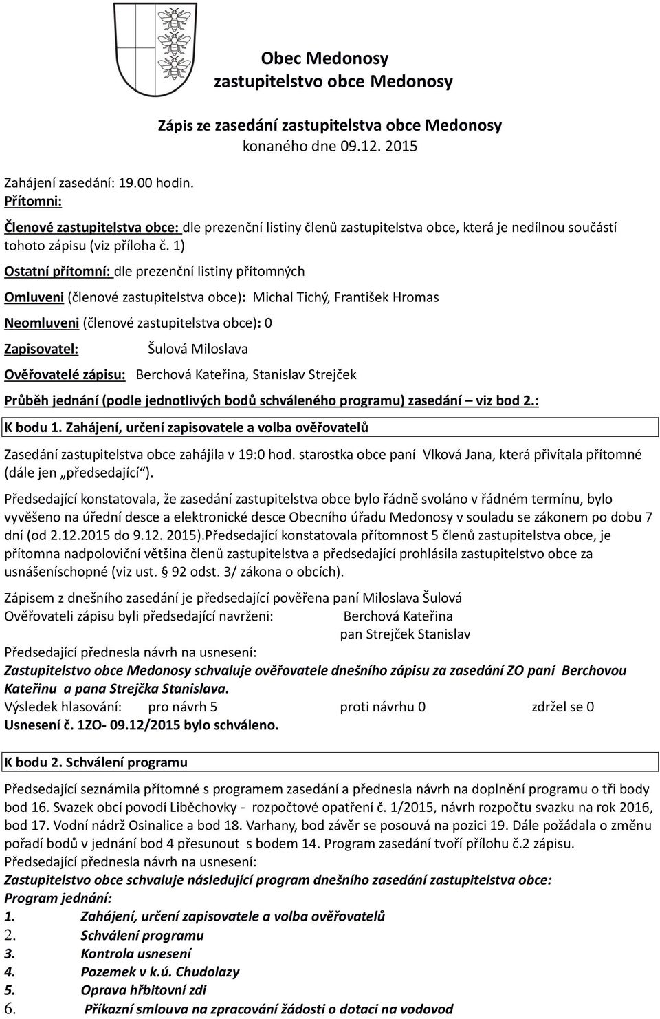 1) Ostatní přítomní: dle prezenční listiny přítomných Omluveni (členové zastupitelstva obce): Michal Tichý, František Hromas Neomluveni (členové zastupitelstva obce): 0 Zapisovatel: Šulová Miloslava