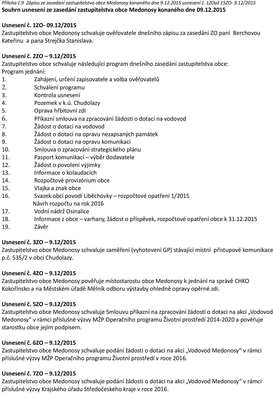 12/2015 Zastupitelstvo obce schvaluje následující program dnešního zasedání zastupitelstva obce: Program jednání: 1. Zahájení, určení zapisovatele a volba ověřovatelů 2. Schválení programu 3.