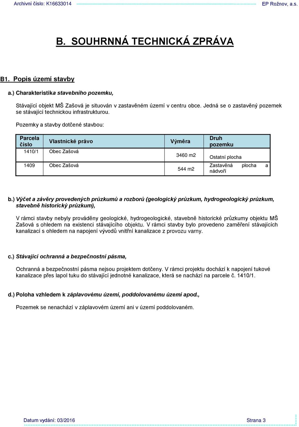 Pozemky a stavby dotčené stavbou: Parcela číslo Vlastnické právo 1410/1 Obec Zašová 1409 Obec Zašová Výměra 3460 m2 544 m2 Druh pozemku Ostatní plocha Zastavěná plocha a nádvoří b.