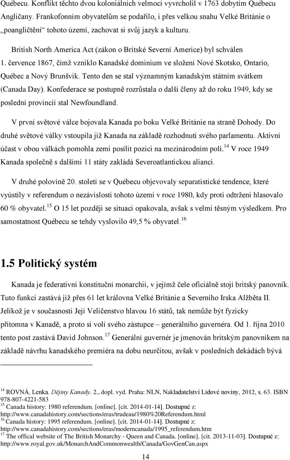 British North America Act (zákon o Britské Severní Americe) byl schválen 1. července 1867, čímž vzniklo Kanadské dominium ve složení Nové Skotsko, Ontario, Québec a Nový Brunšvik.