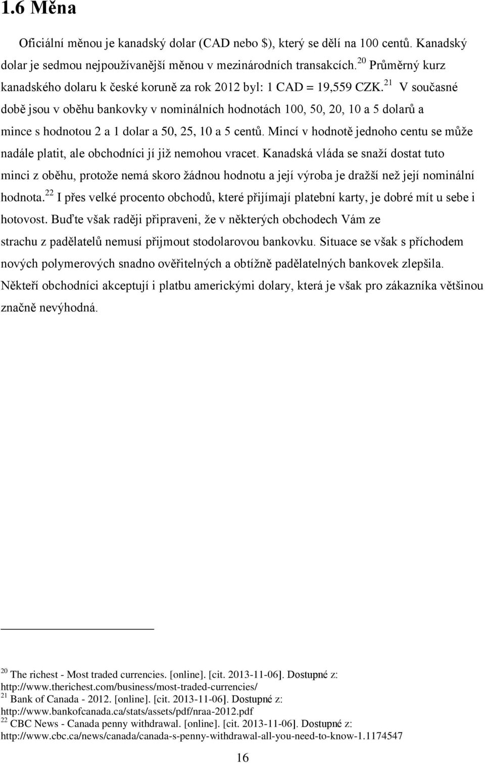 21 V současné době jsou v oběhu bankovky v nominálních hodnotách 100, 50, 20, 10 a 5 dolarů a mince s hodnotou 2 a 1 dolar a 50, 25, 10 a 5 centů.