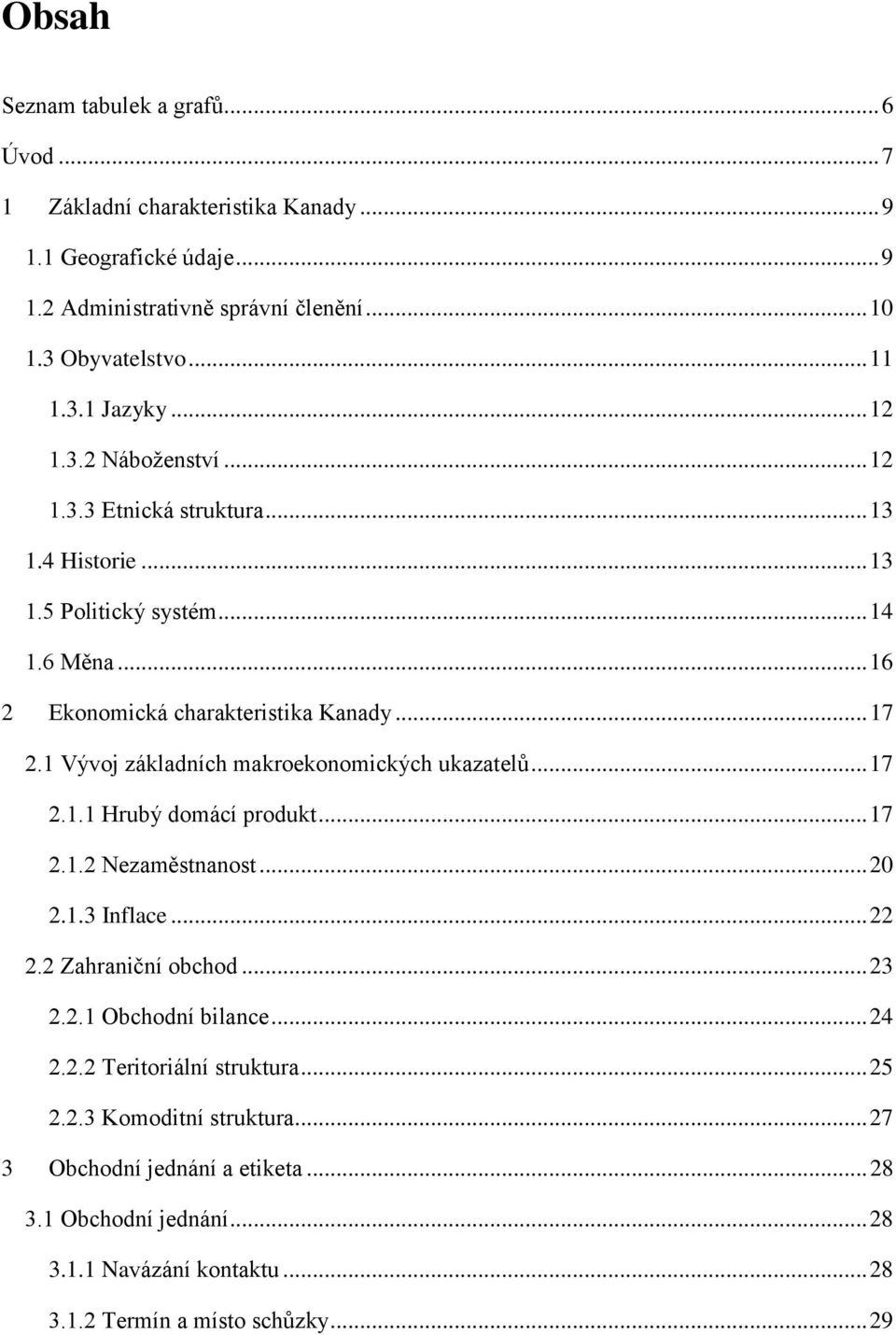 1 Vývoj základních makroekonomických ukazatelů... 17 2.1.1 Hrubý domácí produkt... 17 2.1.2 Nezaměstnanost... 20 2.1.3 Inflace... 22 2.2 Zahraniční obchod... 23 2.2.1 Obchodní bilance.