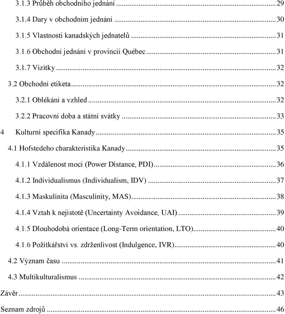 .. 36 4.1.2 Individualismus (Individualism, IDV)... 37 4.1.3 Maskulinita (Masculinity, MAS)... 38 4.1.4 Vztah k nejistotě (Uncertainty Avoidance, UAI)... 39 4.1.5 Dlouhodobá orientace (Long-Term orientation, LTO).