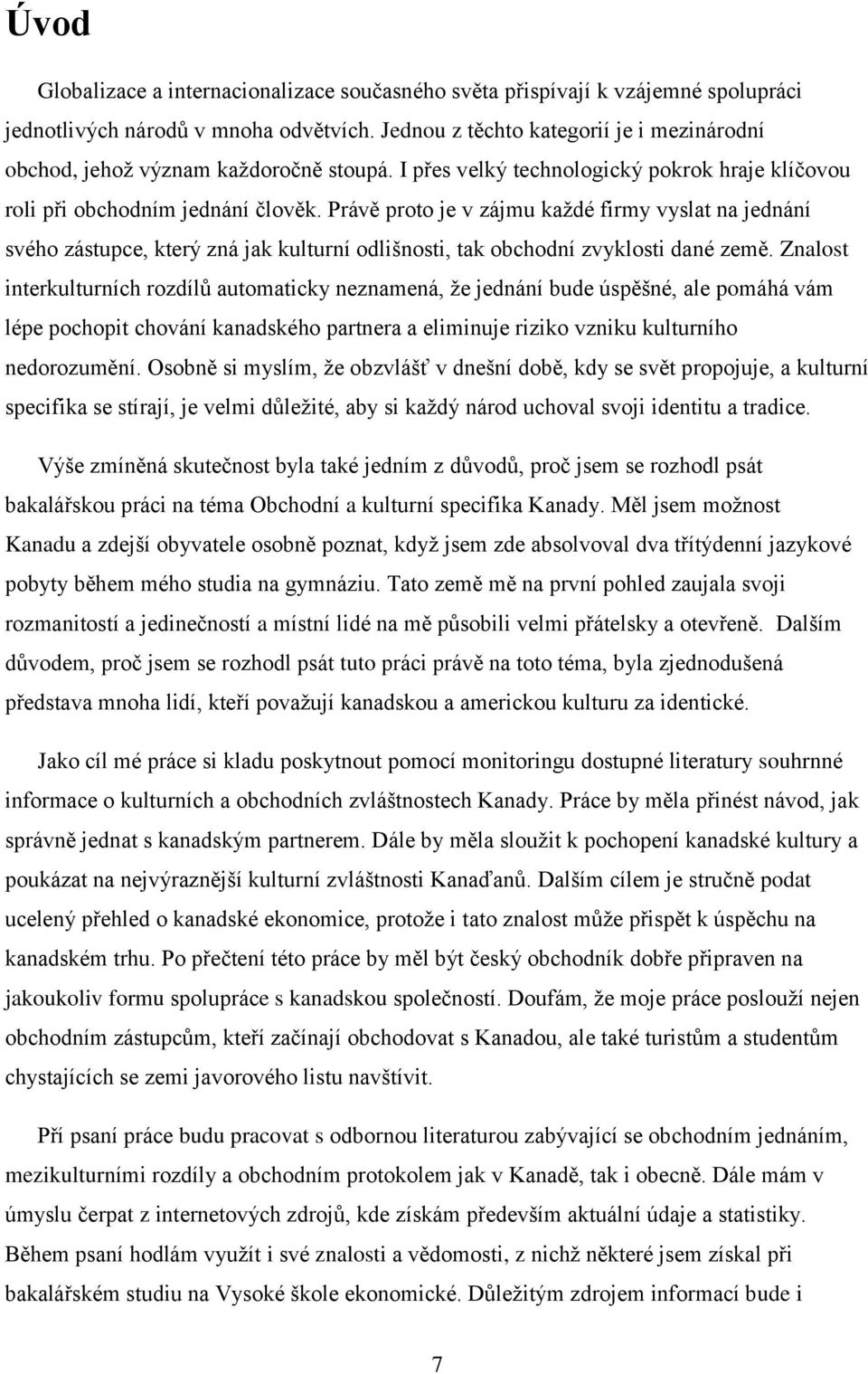 Právě proto je v zájmu každé firmy vyslat na jednání svého zástupce, který zná jak kulturní odlišnosti, tak obchodní zvyklosti dané země.