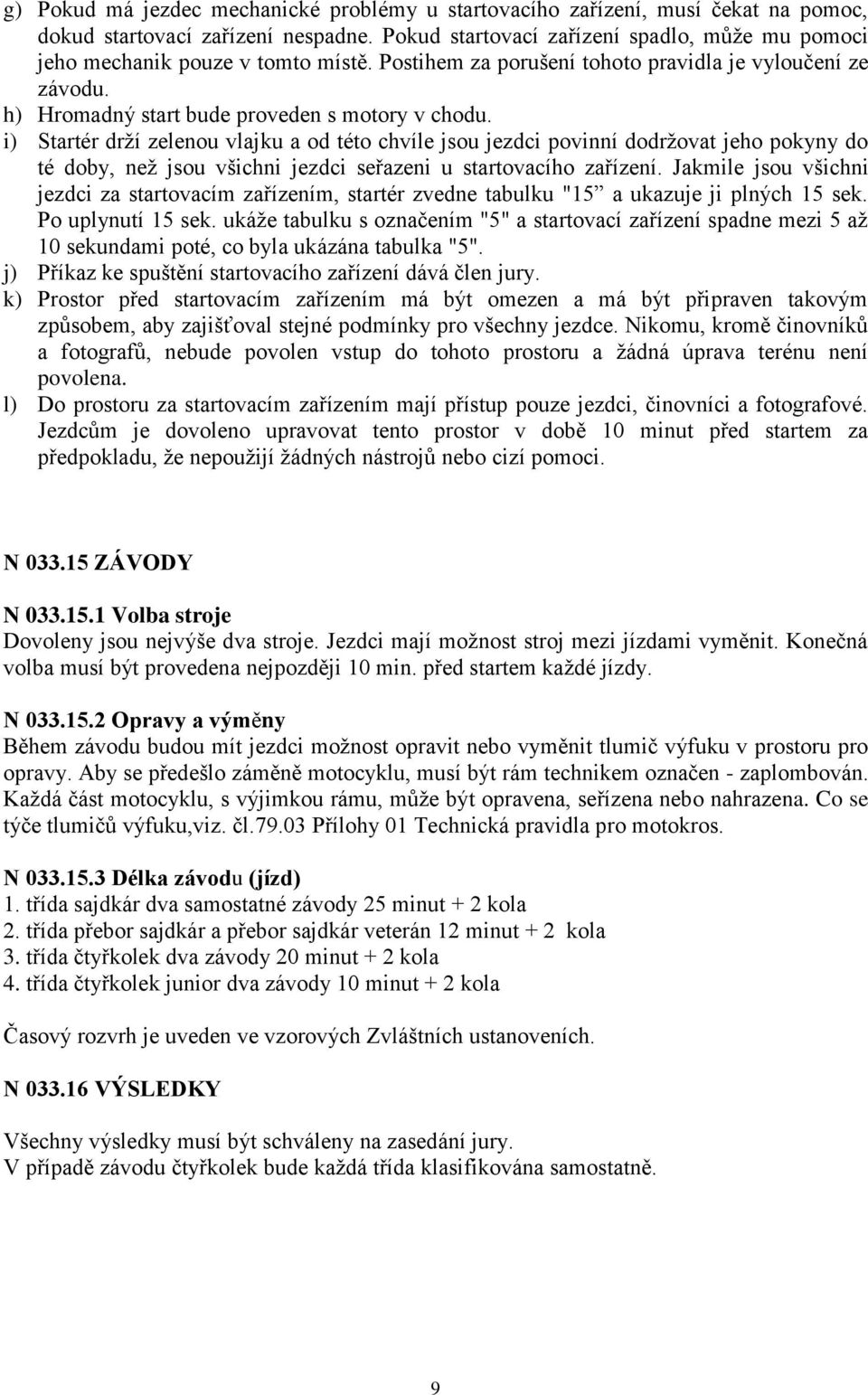 i) Startér drží zelenou vlajku a od této chvíle jsou jezdci povinní dodržovat jeho pokyny do té doby, než jsou všichni jezdci seřazeni u startovacího zařízení.