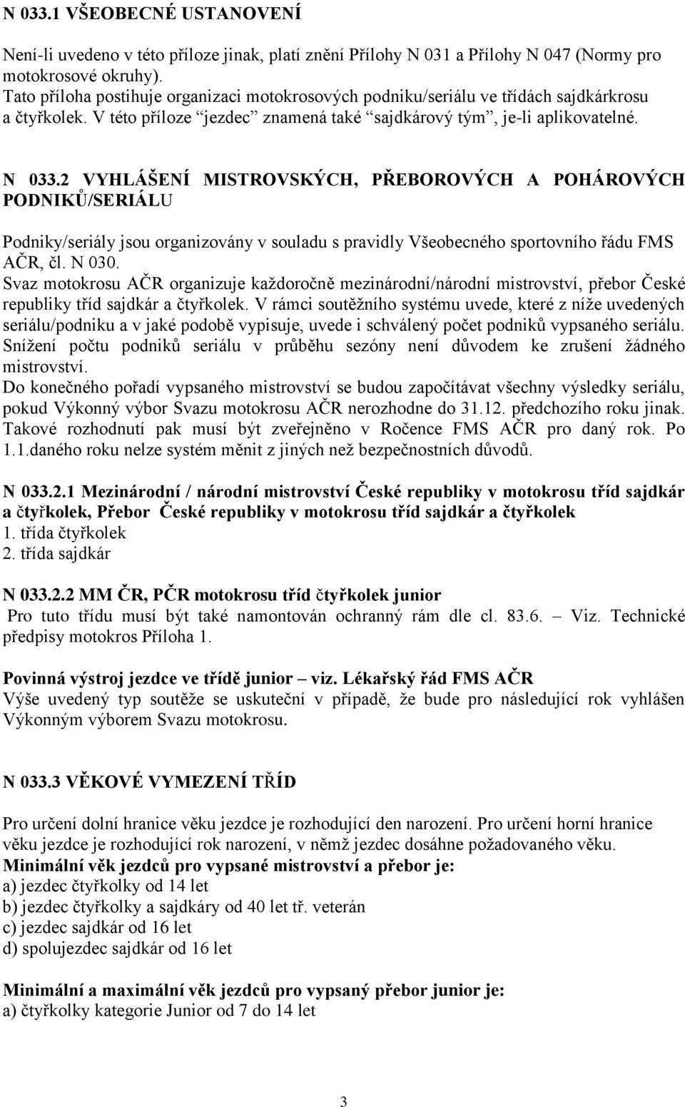 2 VYHLÁŠENÍ MISTROVSKÝCH, PŘEBOROVÝCH A POHÁROVÝCH PODNIKŮ/SERIÁLU Podniky/seriály jsou organizovány v souladu s pravidly Všeobecného sportovního řádu FMS AČR, čl. N 030.