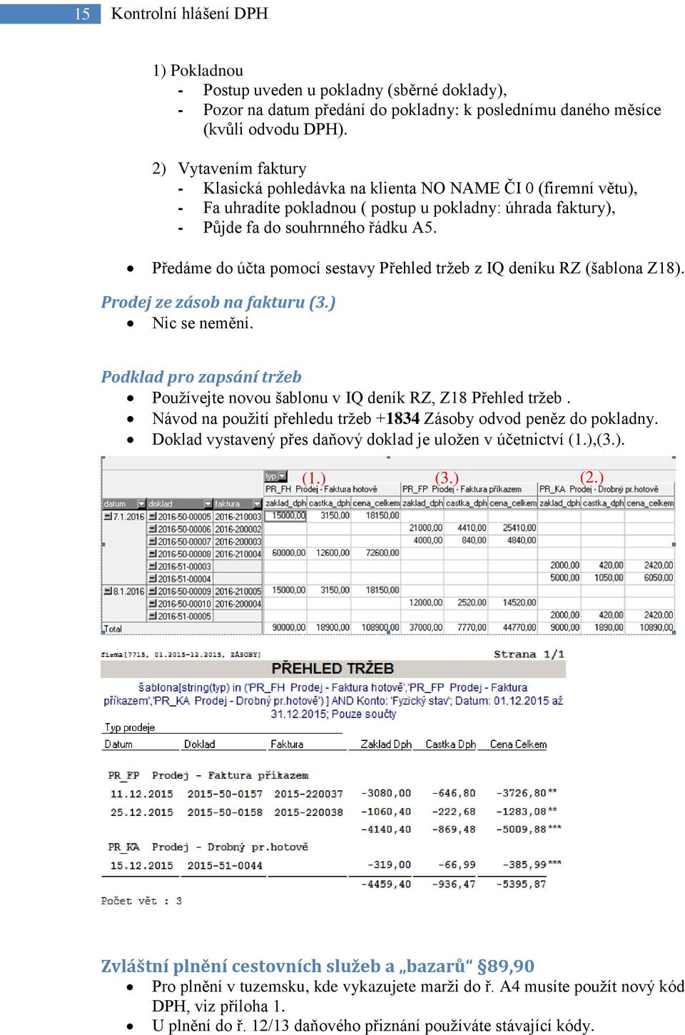 Předáme do účta pomocí sestavy Přehled tržeb z IQ deníku RZ (šablona Z18). Prodej ze zásob na fakturu (3.) Nic se nemění.